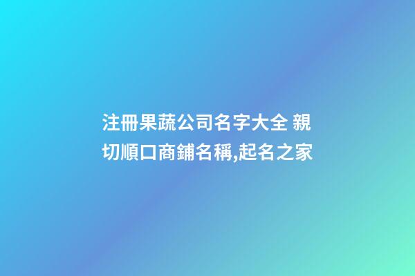 注冊果蔬公司名字大全 親切順口商鋪名稱,起名之家